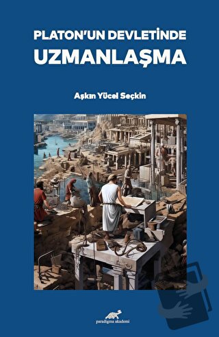 Platon’un Devletinde Uzmanlaşma - Aşkın Yücel Seçkin - Paradigma Akade