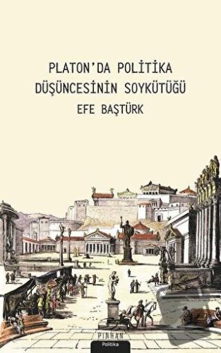 Platon'da Politik Düşüncenin Soykütüğü - Efe Baştürk - Pinhan Yayıncıl