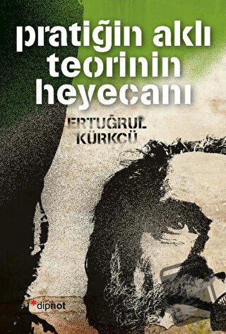 Pratiğin Aklı Teorinin Heyecanı - Ertuğrul Kürkçü - Dipnot Yayınları -