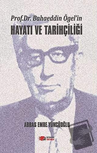 Prof. Dr. Bahaeddin Ögel’in Hayatı ve Tarihçiliği - Abbas Emre Yüncüoğ