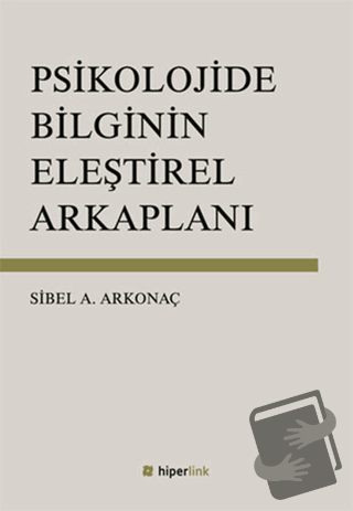 Psikolojide Bilginin Eleştirel Arkaplanı - Sibel Ayşen Arkonaç - Hiper