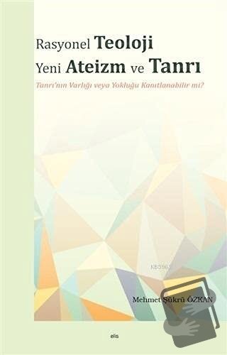 Rasyonel Teoloji Yeni Ateizm ve Tanrı - Mehmet Şükrü Özkan - Elis Yayı