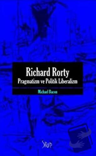 Richard Rorty - Pragmatizm ve Politik Liberalizm - Michael Bacon - Sit