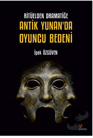 Ritüelden Dramatiğe Antik Yunan’da Oyuncu Bedeni - İpek Özgüven - Krit