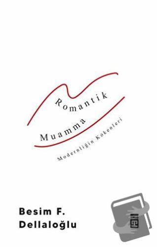 Romantik Muamma - Modernliğin Kökenleri - Besim F. Dellaloğlu - Timaş 