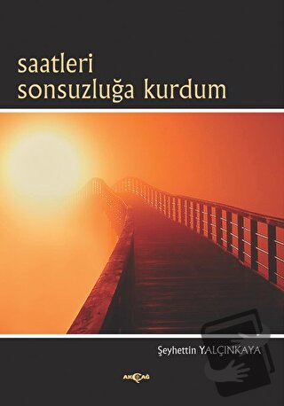 Saatleri Sonsuzluğa Kurdum - Şeyhettin Yalçınkaya - Akçağ Yayınları - 