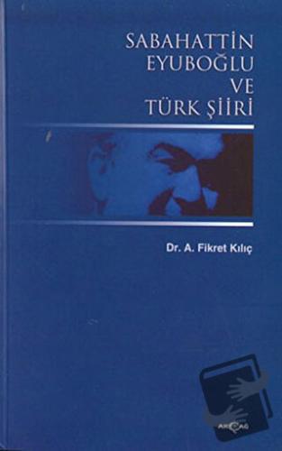 Sabahattin Eyuboğlu ve Türk Şiiri - Fikret Kılıç - Akçağ Yayınları - F