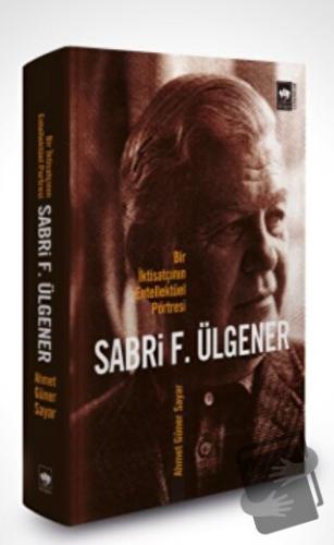 Sabri F. Ülgener - Bir İktisatçının Entellektüel Portresi - Ahmed Güne