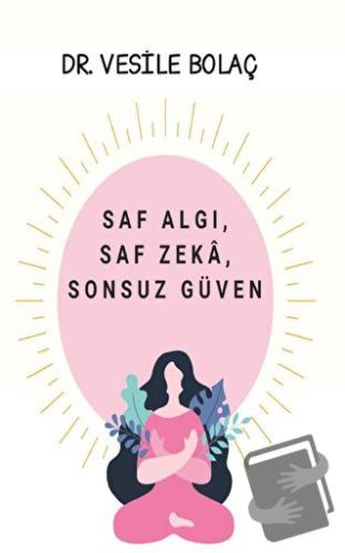 Saf Algı, Saf Zekâ, Sonsuz Güven - Vesile Bolaç - Platanus Publishing 