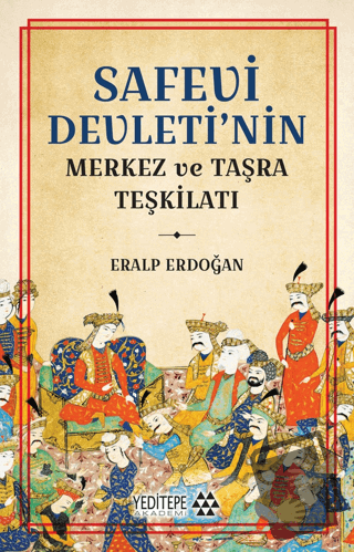 Safevi Devleti’nin Merkez ve Taşra Teşkilatı - Eralp Erdoğan - Yeditep