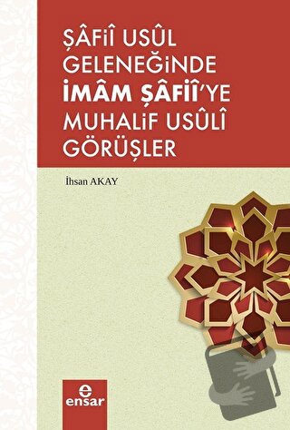 Şafii Usul Geleneğinde İmam Şafii'ye Muhalif Usuli Görüşler - İhsan Ak