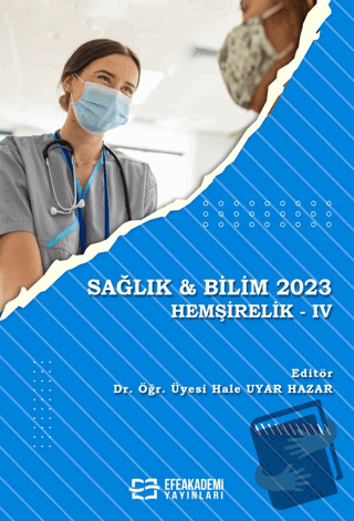 Sağlık & Bilim 2023: Hemşirelik-IV - Hale Uyar Hazar - Efe Akademi Yay