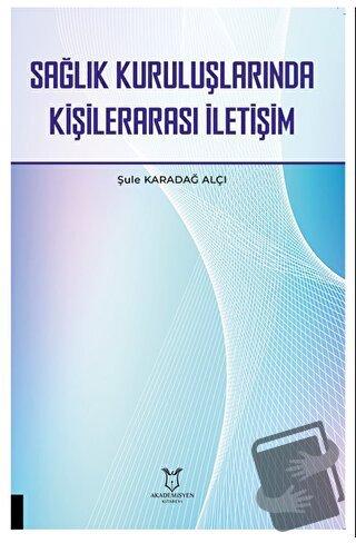 Sağlık Kuruluşlarında Kişilerarası İletişim - Şule Karadağ Alçı - Akad