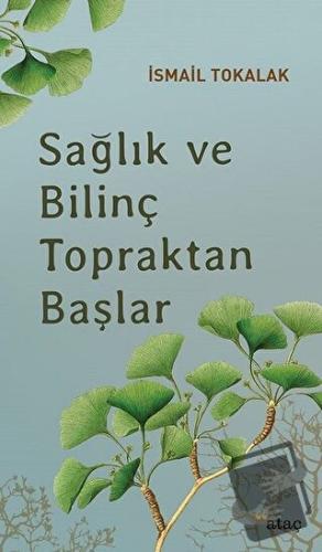 Sağlık ve Bilinç Topraktan Başlar - İsmail Tokalak - Ataç Yayınları - 