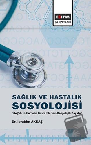 Sağlık ve Hastalık Sosyolojisi - İbrahim Akkaş - Eğitim Yayınevi - Bil