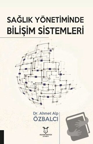 Sağlık Yönetiminde Bilişim Sistemleri - Ahmet Alp Özbalcı - Akademisye