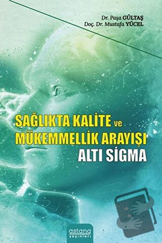 Sağlıkta Kalite ve Mükemmellik Arayışı - Altı Sigma - Paşa Gültaş - As