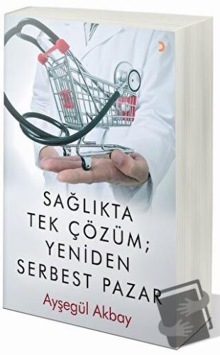 Sağlıkta Tek Çözüm: Yeniden Serbest Pazarlar - Ayşegül Akbay - Cinius 