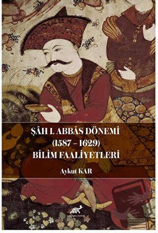 Şah I. Abbas Dönemi (1587-1629) Bilim Faaliyetleri - Aykut Kar - Parad