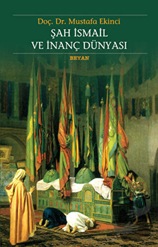 Şah İsmail ve İnanç Dünyası - Mustafa Ekinci - Beyan Yayınları - Fiyat