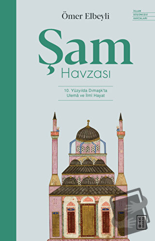 Şam Havzası: 10. Yüzyılda Dımaşk'ta Ulema ve İlmi Hayat - Ömer Elbeyli