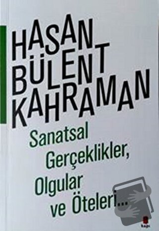 Sanatsal Gerçeklikler, Olgular ve Öteleri… - Hasan Bülent Kahraman - K