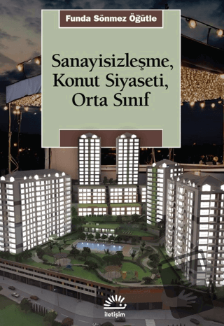 Sanayisizleşme, Konut Siyaseti, Orta Sınfı - Funda Sönmez Öğütle - İle