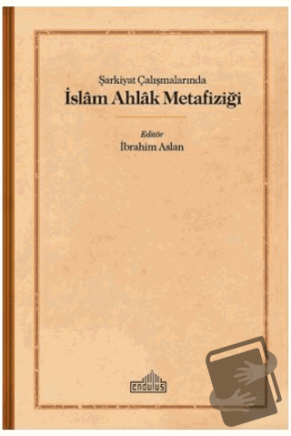 Şarkiyat Çalışmalarında İslam Ahlak Metafiziği - İbrahim Aslan - 