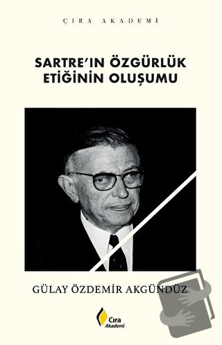 Sartre’ın Özgürlük Etiğinin Oluşumu - Gülay Özdemir Akgündüz - Çıra Ya