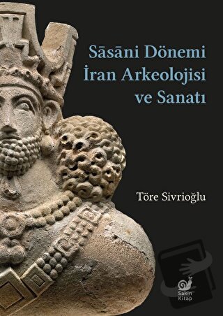 Sasaniler Dönemi İran Arkeolojisi ve Sanatı - Töre Sivrioğlu - Sakin K