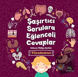 Şaşırtıcı Sorulara Eğenceli Cevaplar –Vücudumuz - Rebecca Phillips - B