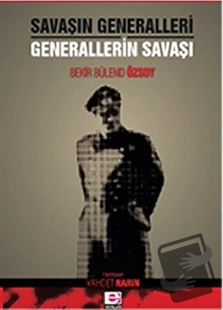 Savaşın Generalleri Generallerin Savaşı - Bekir Bülend Özsoy - E Yayın