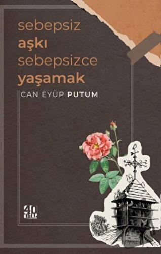 Sebepsiz Aşkı Sebepsizce Yaşamak - Can Eyüp Putum - 40 Kitap - Fiyatı 