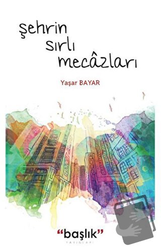 Şehrin Sırlı Mecazları - Yaşar Bayar - Başlık Yayınları - Fiyatı - Yor