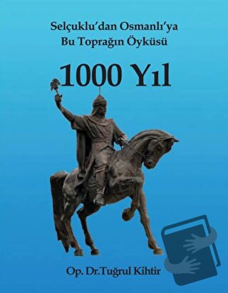 Selçuklu’dan Osmanlı’ya Bu Toprağın Öyküsü 1000 Yıl - Tuğrul Kihtir - 