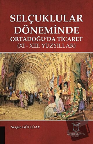 Selçuklular Döneminde Ortadoğu’da Ticaret - Sezgin Güçlüay - Akademisy