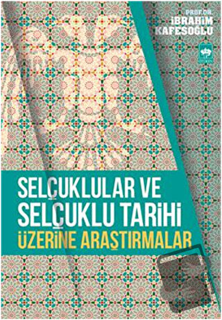 Selçuklular ve Selçuklu Tarihi Üzerine Araştırmalar - İbrahim Kafesoğl