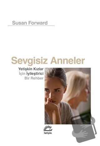 Sevgisiz Anneler - Susan Forward - İletişim Yayınevi - Fiyatı - Yoruml