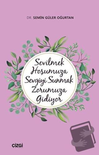 Sevilmek Hoşumuza Sevgiyi Sunmak Zorumuza Gidiyor - Semin Güler Oğurta