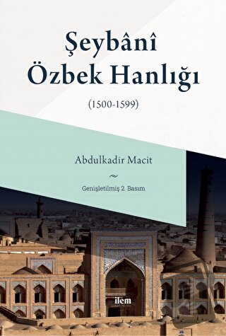 Şeybani Özbek Hanlığı (1500-1599) - Abdulkadir Macit - İlem Yayınları 