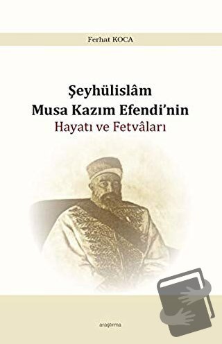 Şeyhülislam Musa Kazım Efendi’nin Hayatı ve Fetvaları - Ferhat Koca - 