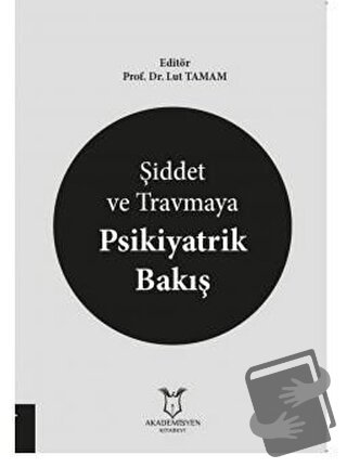 Şiddet ve Travmaya Psikiyatrik Bakış - Lut Tamam - Akademisyen Kitabev