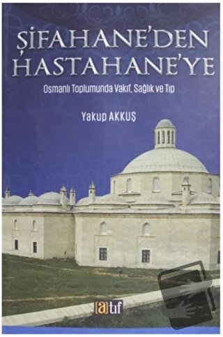 Şifahane'den Hastahane'ye - Yakup Akkuş - Atıf Yayınları - Fiyatı - Yo