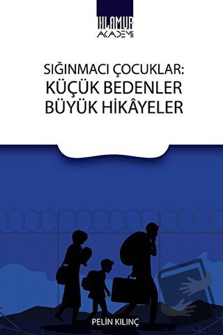 Sığınmacı Çocuklar: Küçük Bedenler Büyük Hikayeler - Pelin Kılınç - Ih