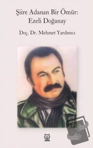 Şiire Adanan Bir Ömür: Ezeli Doğanay - Mehmet Yardımcı - Luna Yayınlar