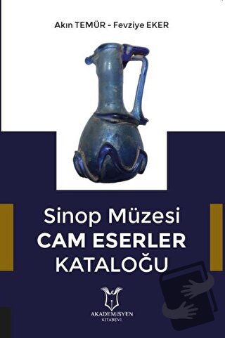 Sinop Müzesi Cam Eserler Kataloğu - Akın Temür - Akademisyen Kitabevi 