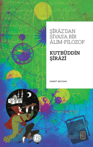 Şiraz’dan Sivas’a Bir Alim-Filozof: Kutbüddin Şirazi - Ahmet Meydan - 