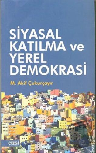 Siyasal Katılma ve Yerel Demokrasi - M. Akif Çukurçayır - Çizgi Kitabe