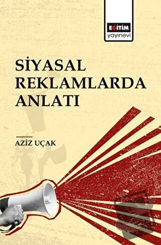 Siyasal Reklamlarda Anlatı - Aziz Uçak - Eğitim Yayınevi - Bilimsel Es