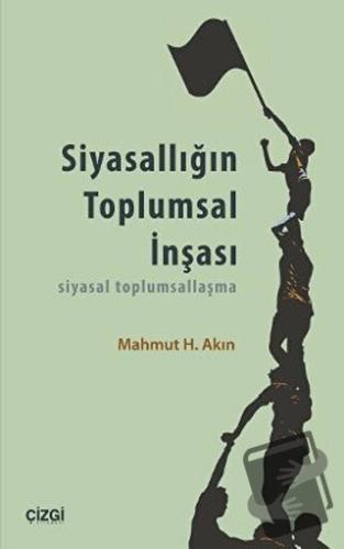 Siyasallığın Toplumsal İnşası - Mahmut H. Akın - Çizgi Kitabevi Yayınl